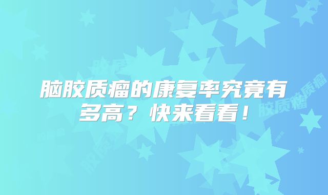 脑胶质瘤的康复率究竟有多高？快来看看！