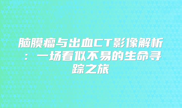 脑膜瘤与出血CT影像解析：一场看似不易的生命寻踪之旅