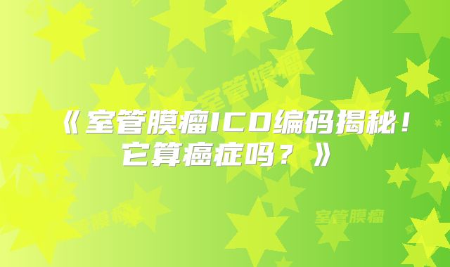 《室管膜瘤ICD编码揭秘！它算癌症吗？》