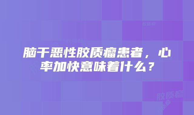 脑干恶性胶质瘤患者，心率加快意味着什么？