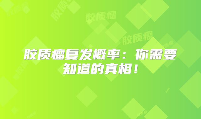 胶质瘤复发概率：你需要知道的真相！