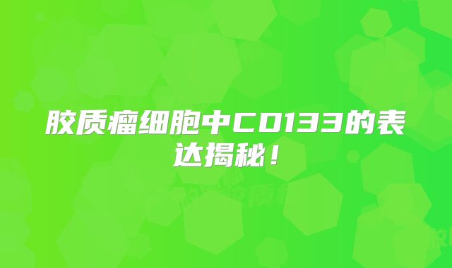 胶质瘤细胞中CD133的表达揭秘！