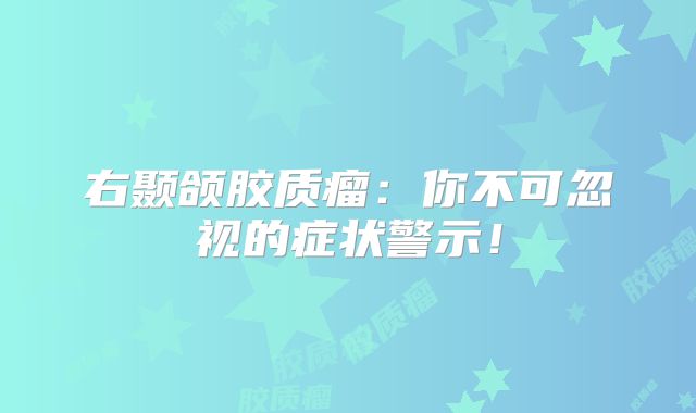 右颞颌胶质瘤：你不可忽视的症状警示！