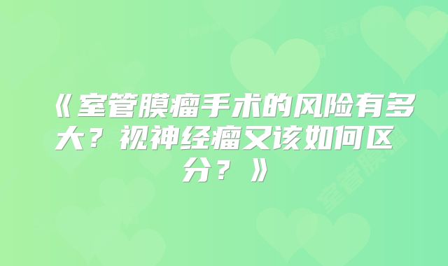《室管膜瘤手术的风险有多大？视神经瘤又该如何区分？》