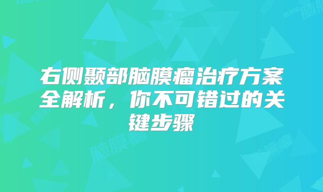 右侧颞部脑膜瘤治疗方案全解析，你不可错过的关键步骤