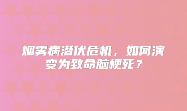 烟雾病潜伏危机，如何演变为致命脑梗死？