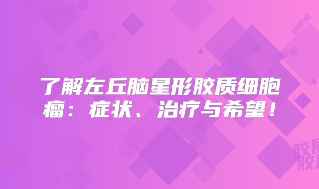 了解左丘脑星形胶质细胞瘤：症状、治疗与希望！
