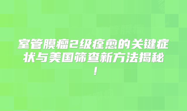 室管膜瘤2级痊愈的关键症状与美国筛查新方法揭秘！