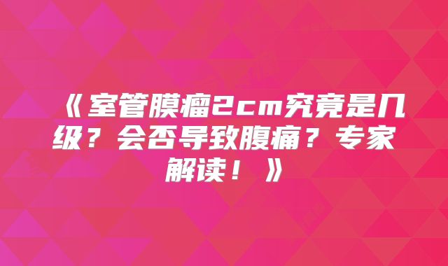 《室管膜瘤2cm究竟是几级？会否导致腹痛？专家解读！》