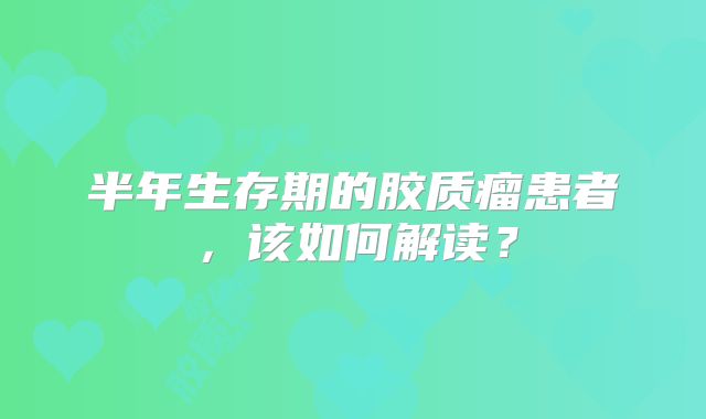 半年生存期的胶质瘤患者，该如何解读？