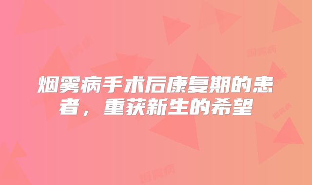烟雾病手术后康复期的患者，重获新生的希望