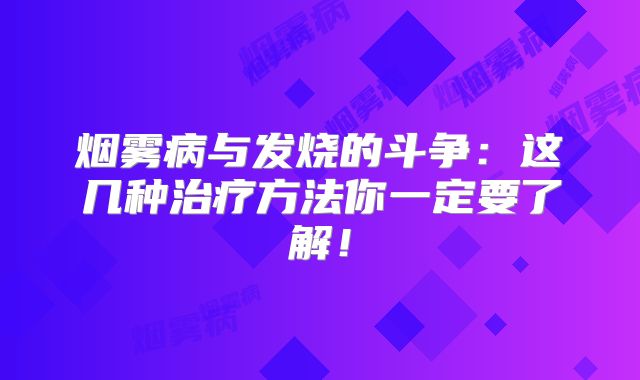 烟雾病与发烧的斗争：这几种治疗方法你一定要了解！