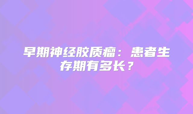 早期神经胶质瘤：患者生存期有多长？