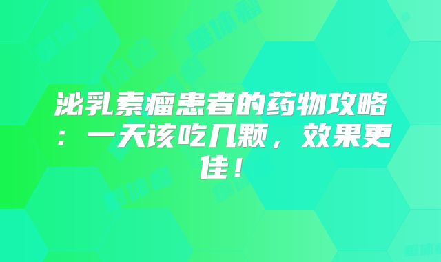 泌乳素瘤患者的药物攻略：一天该吃几颗，效果更佳！
