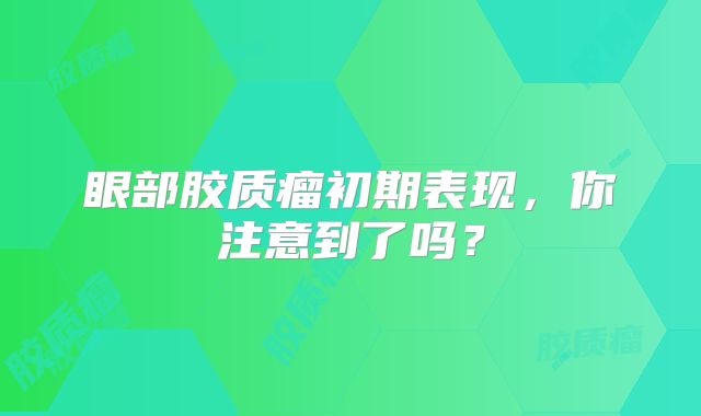 眼部胶质瘤初期表现，你注意到了吗？