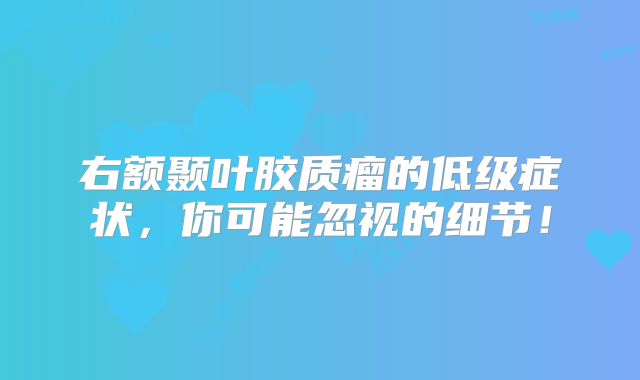右额颞叶胶质瘤的低级症状，你可能忽视的细节！