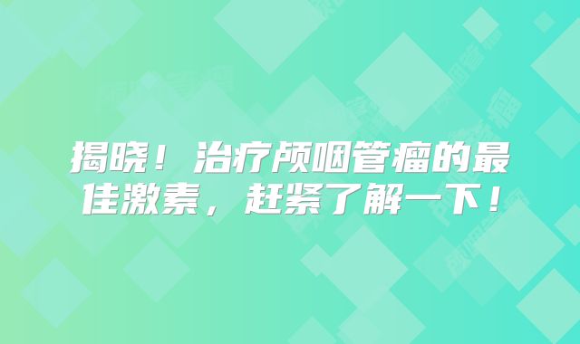 揭晓！治疗颅咽管瘤的最佳激素，赶紧了解一下！