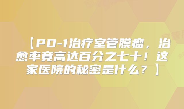【PD-1治疗室管膜瘤，治愈率竟高达百分之七十！这家医院的秘密是什么？】
