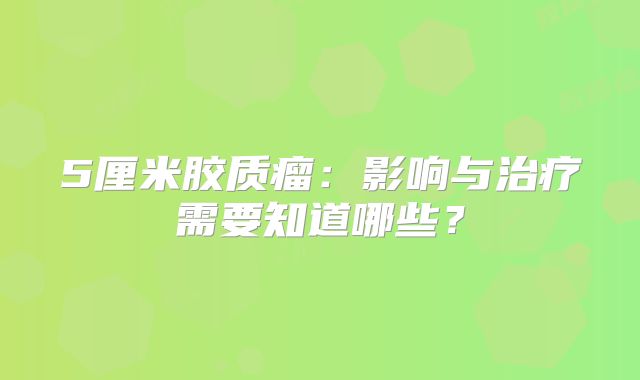 5厘米胶质瘤：影响与治疗需要知道哪些？