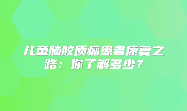 儿童脑胶质瘤患者康复之路：你了解多少？
