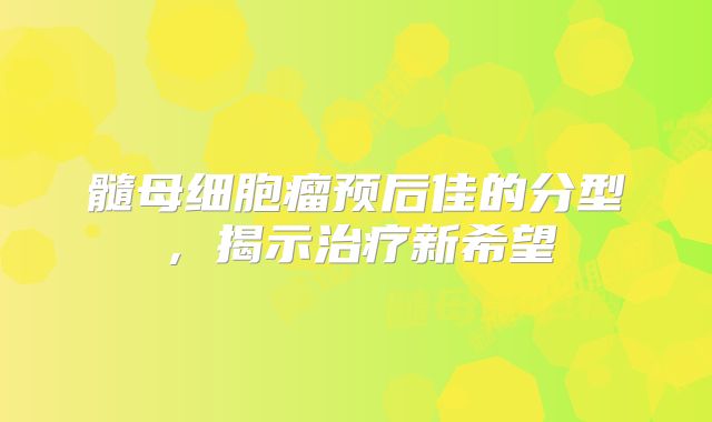 髓母细胞瘤预后佳的分型，揭示治疗新希望