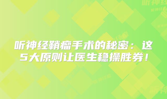听神经鞘瘤手术的秘密：这5大原则让医生稳操胜券！