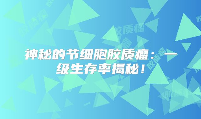 神秘的节细胞胶质瘤：一级生存率揭秘！