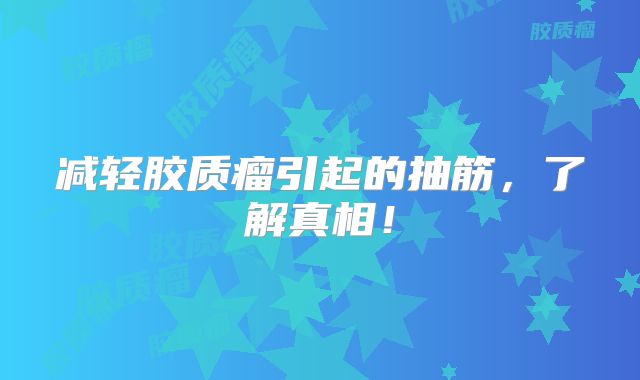 减轻胶质瘤引起的抽筋，了解真相！