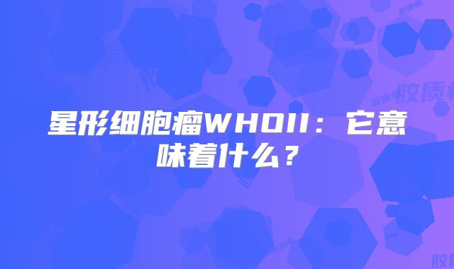 星形细胞瘤WHOII：它意味着什么？