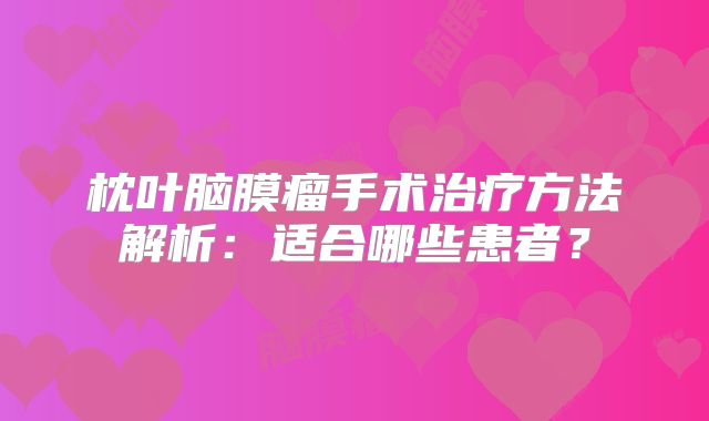 枕叶脑膜瘤手术治疗方法解析：适合哪些患者？