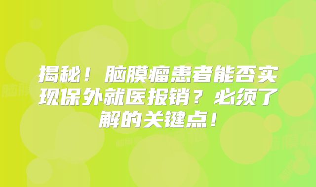 揭秘！脑膜瘤患者能否实现保外就医报销？必须了解的关键点！
