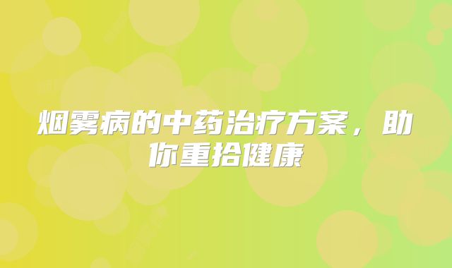 烟雾病的中药治疗方案，助你重拾健康