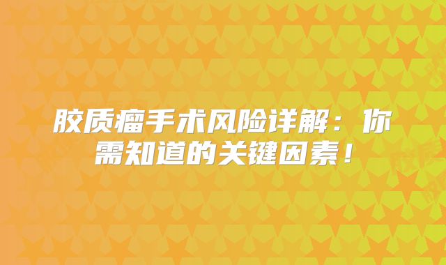 胶质瘤手术风险详解：你需知道的关键因素！