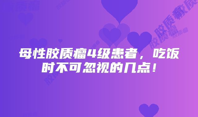 母性胶质瘤4级患者，吃饭时不可忽视的几点！