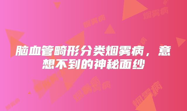脑血管畸形分类烟雾病，意想不到的神秘面纱