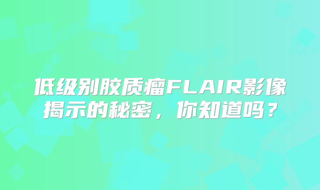 低级别胶质瘤FLAIR影像揭示的秘密，你知道吗？