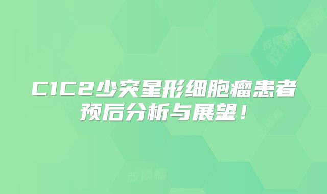 C1C2少突星形细胞瘤患者预后分析与展望！