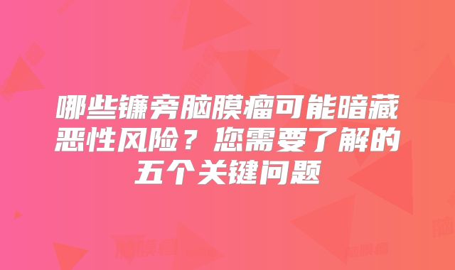 哪些镰旁脑膜瘤可能暗藏恶性风险？您需要了解的五个关键问题