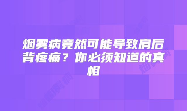 烟雾病竟然可能导致肩后背疼痛？你必须知道的真相