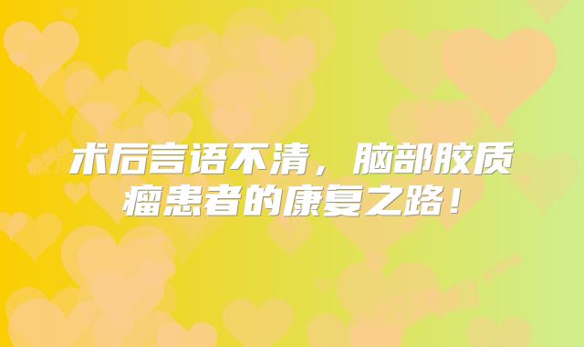 术后言语不清，脑部胶质瘤患者的康复之路！
