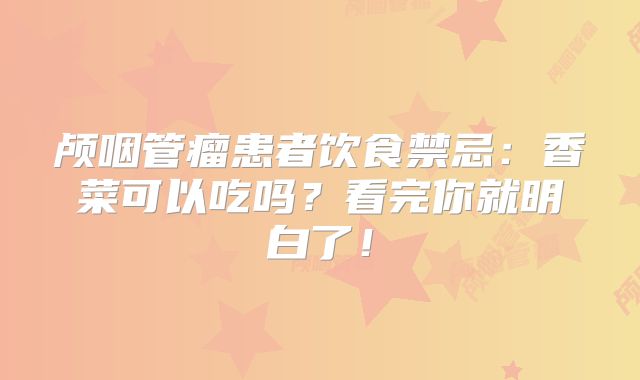 颅咽管瘤患者饮食禁忌：香菜可以吃吗？看完你就明白了！