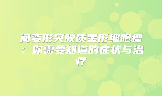 间变形突胶质星形细胞瘤：你需要知道的症状与治疗