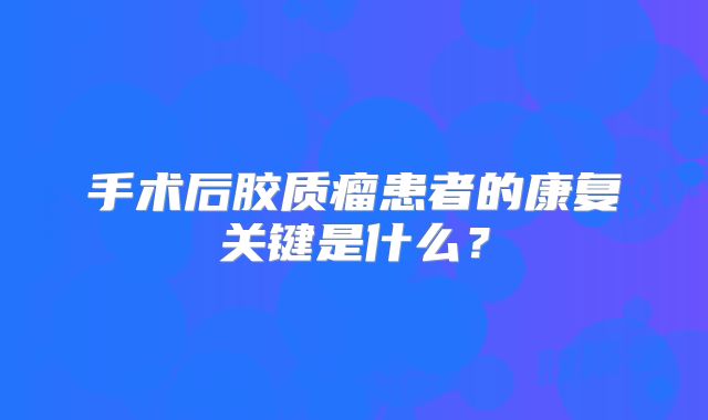 手术后胶质瘤患者的康复关键是什么？