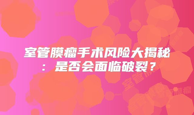 室管膜瘤手术风险大揭秘：是否会面临破裂？