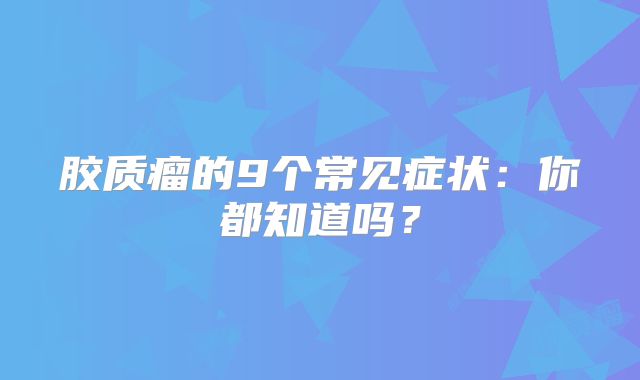 胶质瘤的9个常见症状：你都知道吗？
