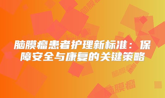 脑膜瘤患者护理新标准：保障安全与康复的关键策略