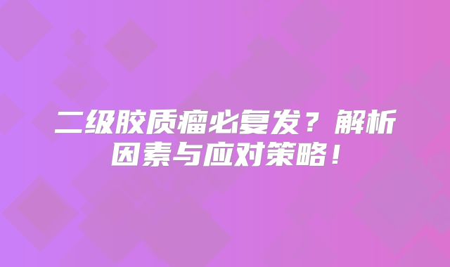 二级胶质瘤必复发？解析因素与应对策略！