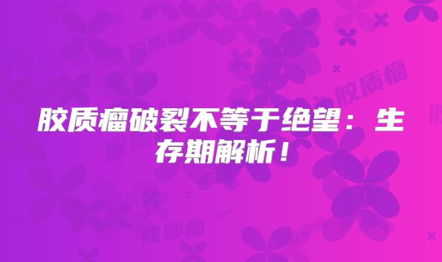 胶质瘤破裂不等于绝望：生存期解析！