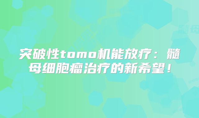 突破性tomo机能放疗：髓母细胞瘤治疗的新希望！