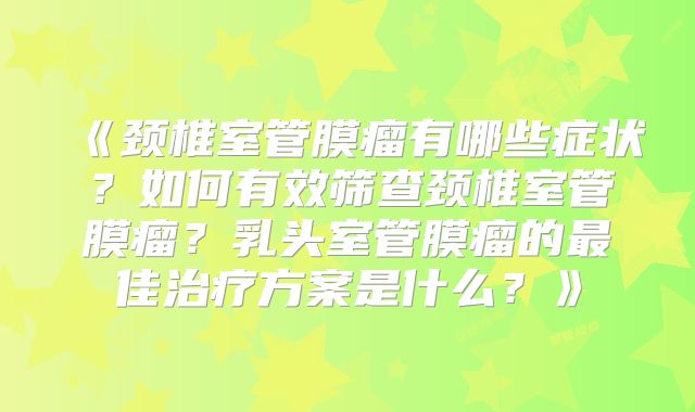 《颈椎室管膜瘤有哪些症状？如何有效筛查颈椎室管膜瘤？乳头室管膜瘤的最佳治疗方案是什么？》